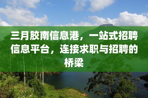 三月膠南信息港，一站式招聘信息平臺(tái)，連接求職與招聘的橋梁