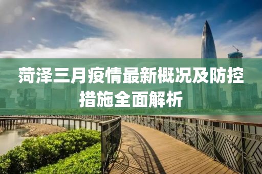菏澤三月疫情最新概況及防控措施全面解析