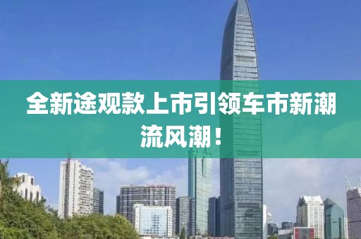 全新途觀款上市引領(lǐng)車市新潮流風(fēng)潮！