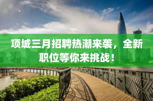 項城三月招聘熱潮來襲，全新職位等你來挑戰(zhàn)！
