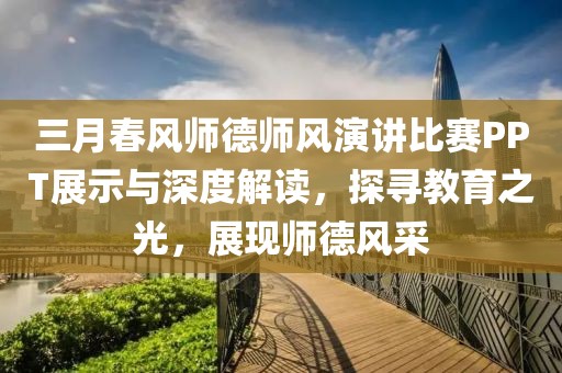 三月春風(fēng)師德師風(fēng)演講比賽PPT展示與深度解讀，探尋教育之光，展現(xiàn)師德風(fēng)采