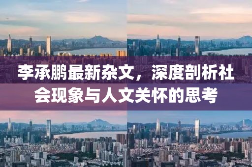 李承鵬最新雜文，深度剖析社會現(xiàn)象與人文關(guān)懷的思考