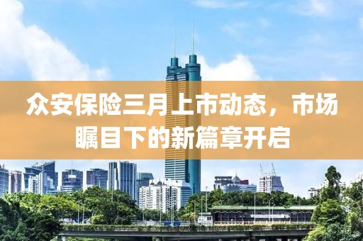 眾安保險三月上市動態(tài)，市場矚目下的新篇章開啟