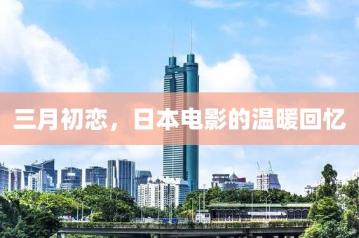 三月初戀，日本電影的溫暖回憶