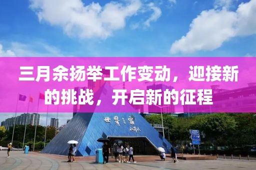 三月余揚(yáng)舉工作變動，迎接新的挑戰(zhàn)，開啟新的征程
