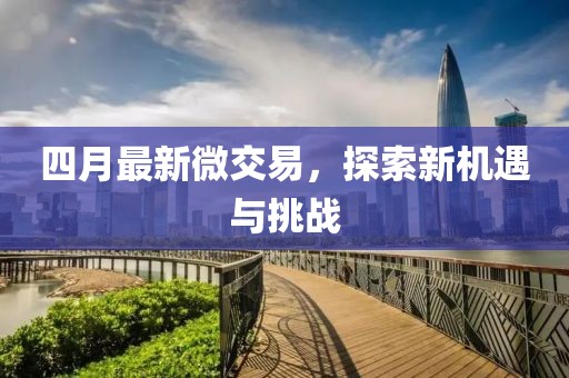 四月最新微交易，探索新機遇與挑戰(zhàn)