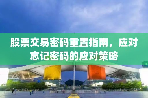 股票交易密碼重置指南，應(yīng)對(duì)忘記密碼的應(yīng)對(duì)策略