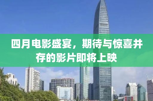 四月電影盛宴，期待與驚喜并存的影片即將上映