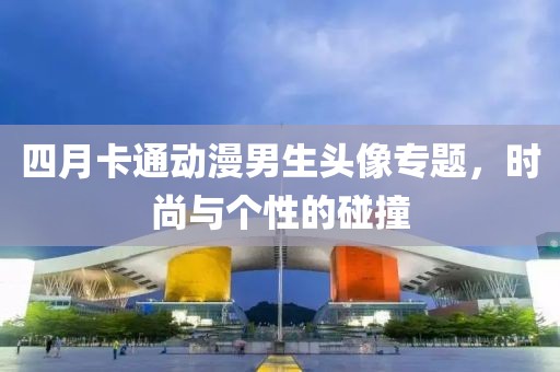 四月卡通動漫男生頭像專題，時(shí)尚與個性的碰撞