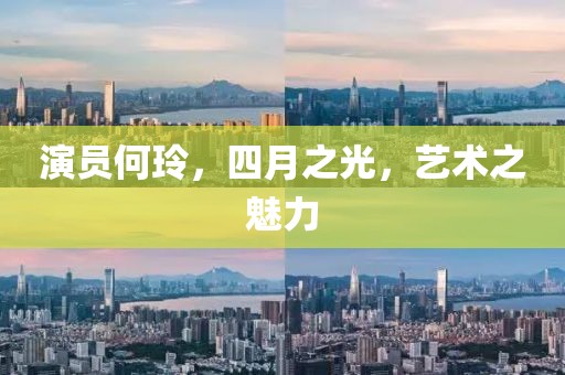 演員何玲，四月之光，藝術(shù)之魅力