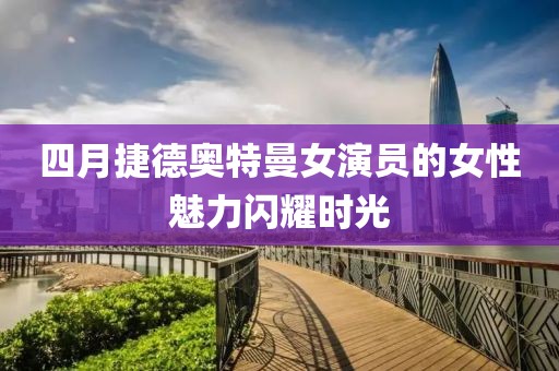 四月捷德奧特曼女演員的女性魅力閃耀時光