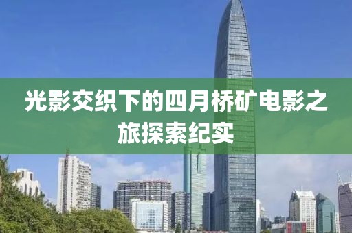 光影交織下的四月橋礦電影之旅探索紀(jì)實