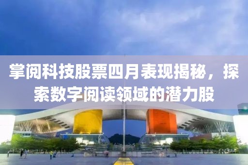 掌閱科技股票四月表現(xiàn)揭秘，探索數(shù)字閱讀領(lǐng)域的潛力股