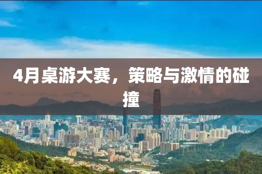 4月桌游大賽，策略與激情的碰撞