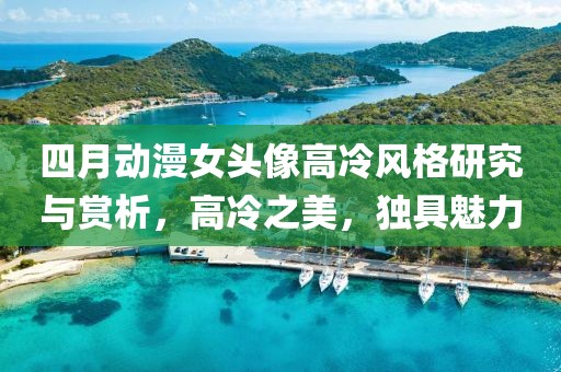 四月動漫女頭像高冷風(fēng)格研究與賞析，高冷之美，獨(dú)具魅力