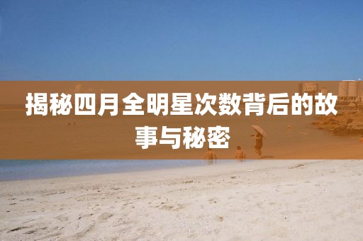 揭秘四月全明星次數(shù)背后的故事與秘密