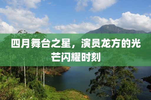 四月舞臺(tái)之星，演員龍方的光芒閃耀時(shí)刻