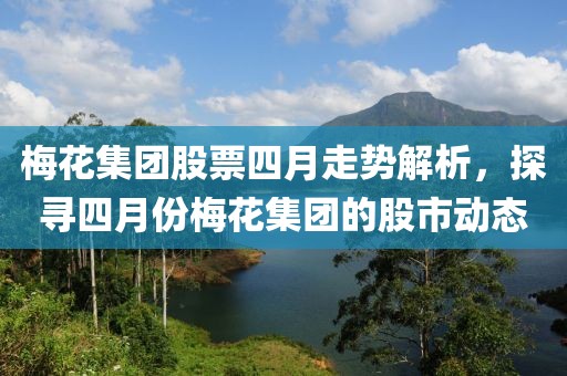梅花集團(tuán)股票四月走勢(shì)解析，探尋四月份梅花集團(tuán)的股市動(dòng)態(tài)