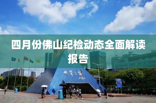 四月份佛山紀(jì)檢動(dòng)態(tài)全面解讀報(bào)告