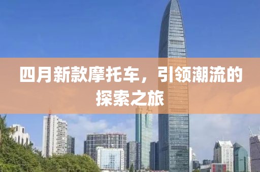 四月新款摩托車，引領潮流的探索之旅