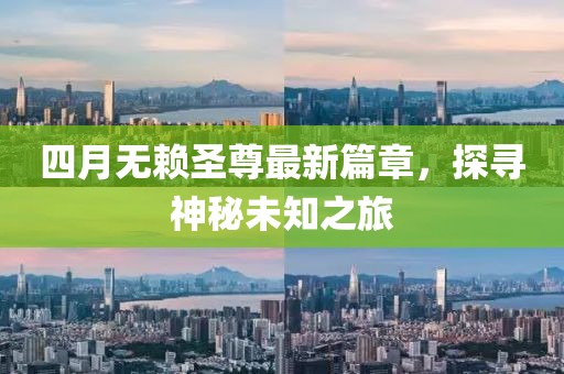 四月無賴圣尊最新篇章，探尋神秘未知之旅