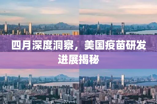 四月深度洞察，美國疫苗研發(fā)進(jìn)展揭秘