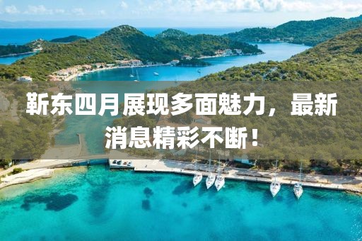 靳東四月展現(xiàn)多面魅力，最新消息精彩不斷！
