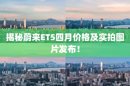 揭秘蔚來(lái)ET5四月價(jià)格及實(shí)拍圖片發(fā)布！