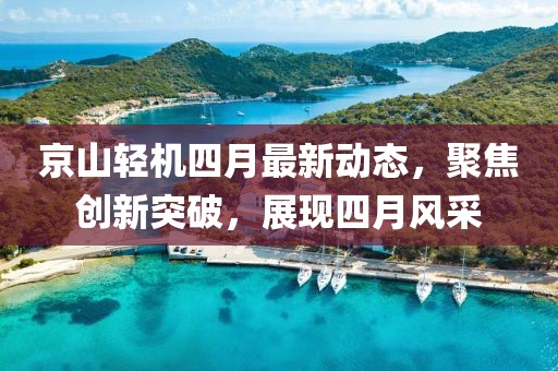 京山輕機四月最新動態(tài)，聚焦創(chuàng)新突破，展現(xiàn)四月風采