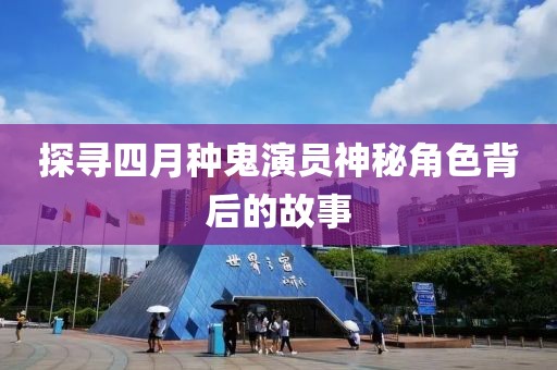 探尋四月種鬼演員神秘角色背后的故事