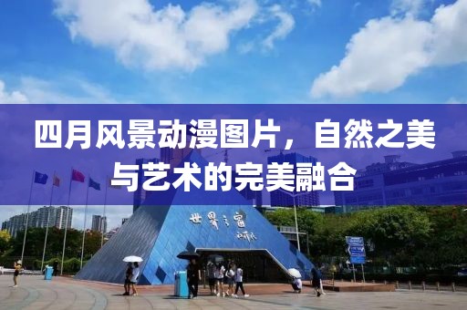 四月風(fēng)景動(dòng)漫圖片，自然之美與藝術(shù)的完美融合