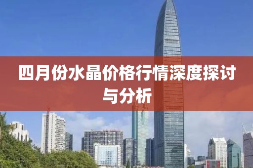 四月份水晶價格行情深度探討與分析