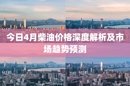 今日4月柴油價格深度解析及市場趨勢預(yù)測