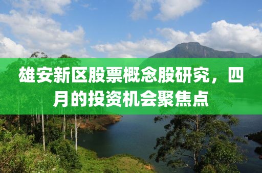 雄安新區(qū)股票概念股研究，四月的投資機會聚焦點