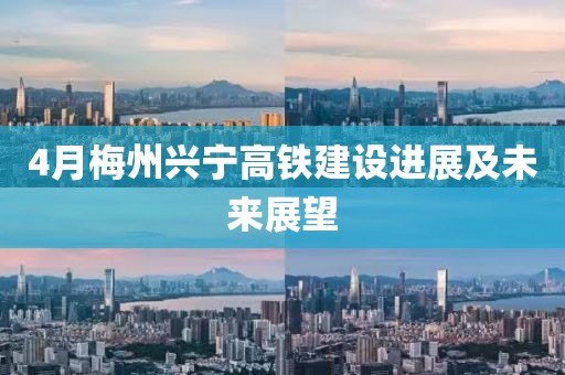 4月梅州興寧高鐵建設(shè)進(jìn)展及未來展望