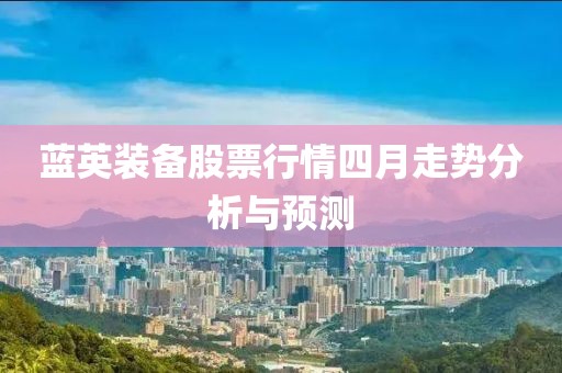 藍(lán)英裝備股票行情四月走勢分析與預(yù)測