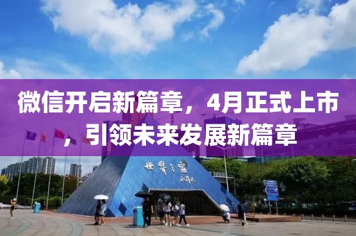 微信開啟新篇章，4月正式上市，引領未來發(fā)展新篇章