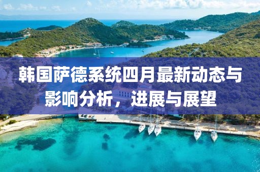 韓國薩德系統(tǒng)四月最新動態(tài)與影響分析，進展與展望