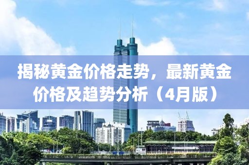 揭秘黃金價格走勢，最新黃金價格及趨勢分析（4月版）