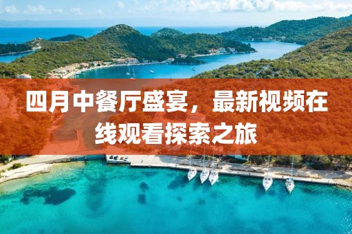 四月中餐廳盛宴，最新視頻在線觀看探索之旅