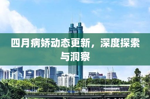 四月病嬌動態(tài)更新，深度探索與洞察