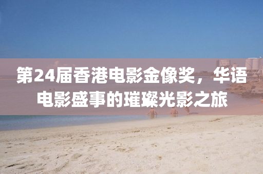 第24屆香港電影金像獎，華語電影盛事的璀璨光影之旅