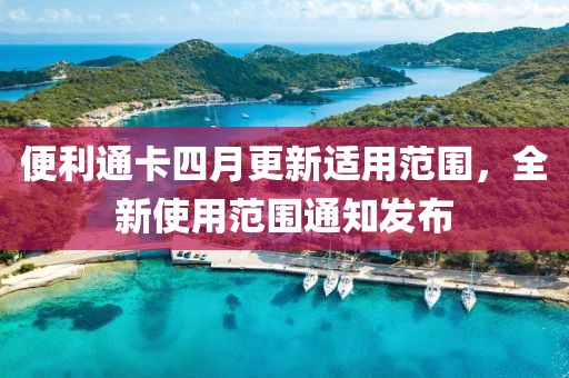 便利通卡四月更新適用范圍，全新使用范圍通知發(fā)布