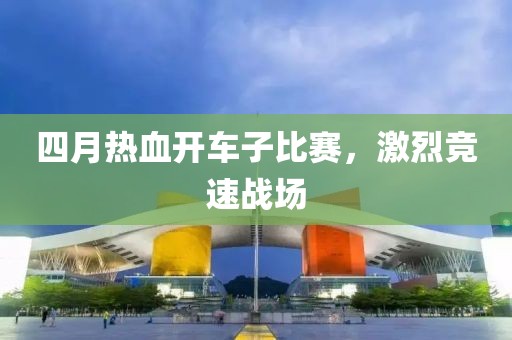 四月熱血開車子比賽，激烈競速戰(zhàn)場