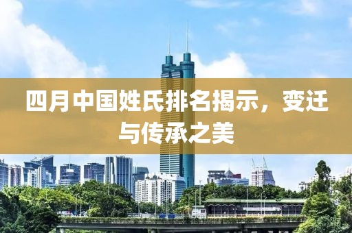 四月中國(guó)姓氏排名揭示，變遷與傳承之美