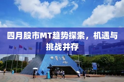 四月股市MT趨勢探索，機(jī)遇與挑戰(zhàn)并存