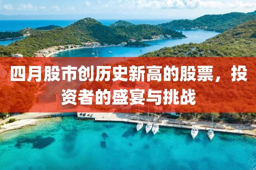 四月股市創(chuàng)歷史新高的股票，投資者的盛宴與挑戰(zhàn)