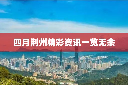四月荊州精彩資訊一覽無余