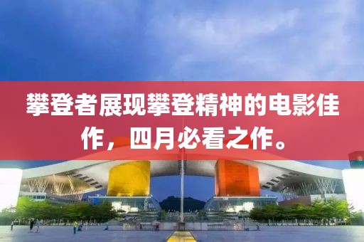 攀登者展現(xiàn)攀登精神的電影佳作，四月必看之作。