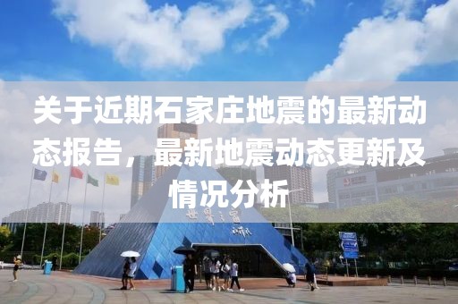 關(guān)于近期石家莊地震的最新動(dòng)態(tài)報(bào)告，最新地震動(dòng)態(tài)更新及情況分析
